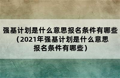 强基计划是什么意思报名条件有哪些（2021年强基计划是什么意思 报名条件有哪些）